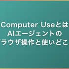 Computer Useとは｜AIエージェントのブラウザ操作と使いどころ