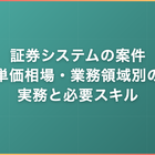 証券システムの案件｜単価相場・業務領域別の実務と必要スキル