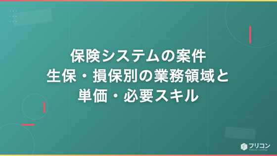 保険システムの案件｜生保・損保別の業務領域と単価・必要スキル