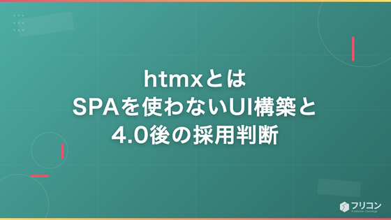 htmxとは｜SPAを使わないUI構築と4.0後の採用判断