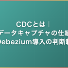 CDCとは｜変更データキャプチャの仕組みとDebezium導入の判断軸