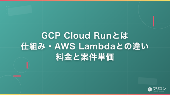 GCP Cloud Runとは｜仕組み・AWS Lambdaとの違い・料金と案件単価