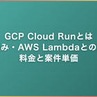 GCP Cloud Runとは｜仕組み・AWS Lambdaとの違い・料金と案件単価