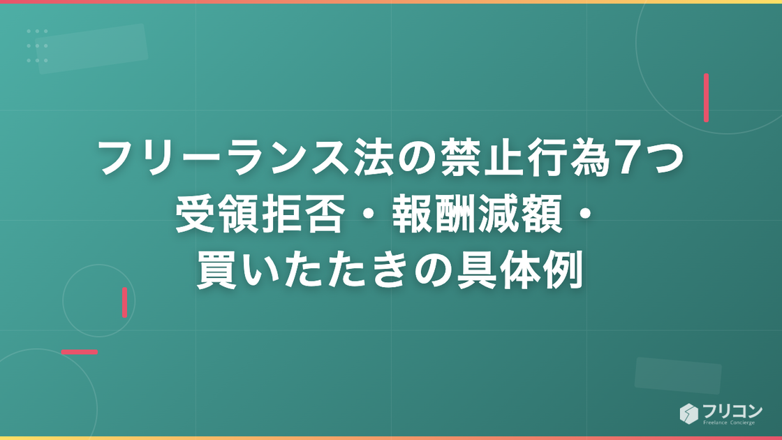 フリーランス法の禁止行為7つ｜受領拒否・報酬減額・買いたたきの具体例