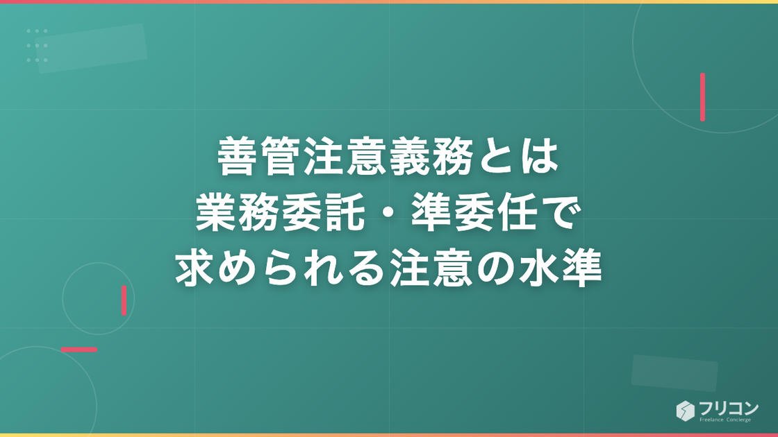 善管注意義務とは｜業務委託・準委任で求められる注意の水準