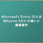 Microsoft Entra IDとは｜旧Azure ADとの違いと構築案件