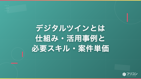 デジタルツインとは｜仕組み・活用事例と必要スキル・案件単価