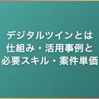 デジタルツインとは｜仕組み・活用事例と必要スキル・案件単価