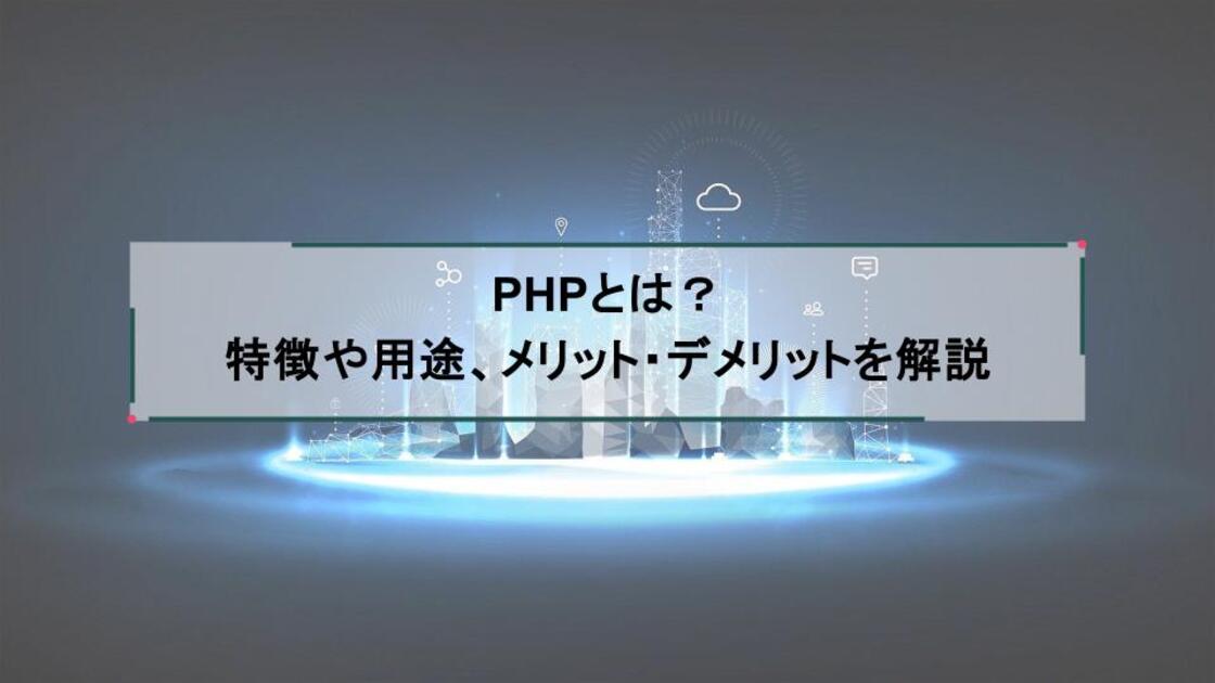 PHPとは?特徴や用途、メリット・デメリットを解説