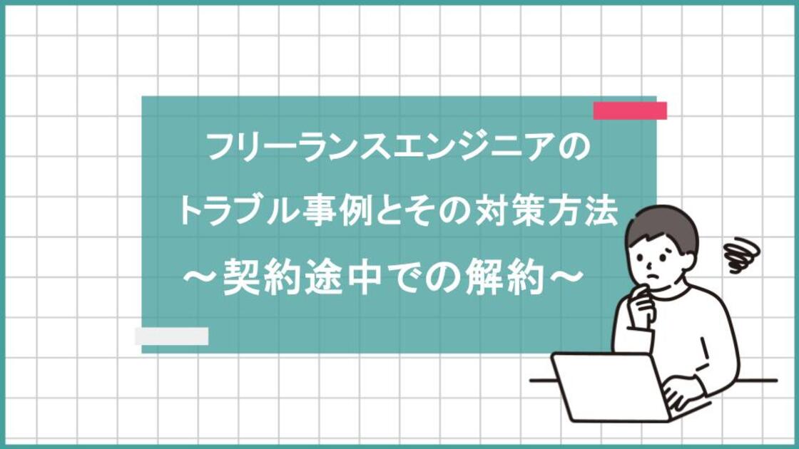 フリーランスエンジニアのトラブル事例とその対策方法　〜契約途中での解約〜 	