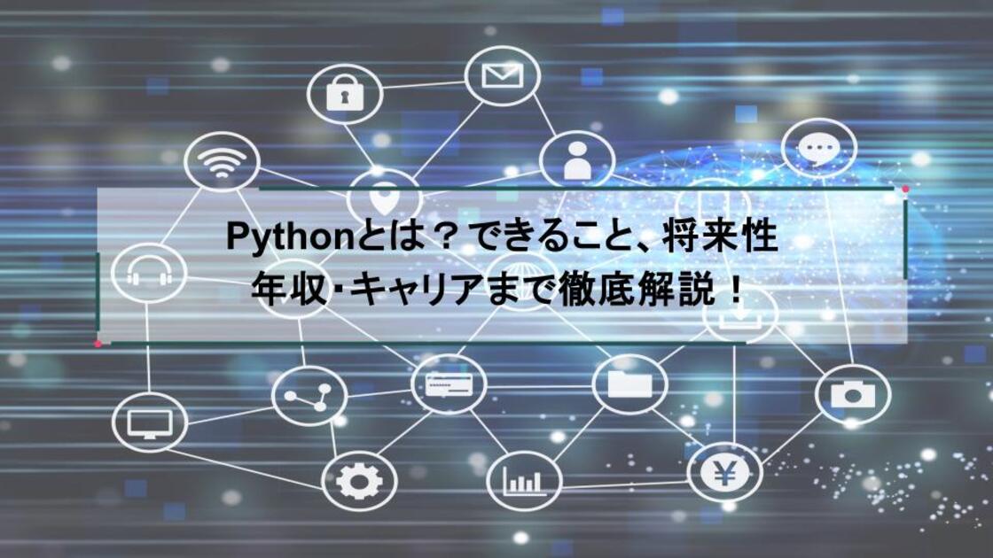 Pythonとは?できること、将来性、年収・キャリアまで徹底解説!