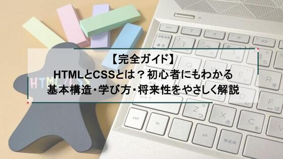 【完全ガイド】HTMLとCSSとは？初心者にもわかる基本構造・学び方・将来性をやさしく解説