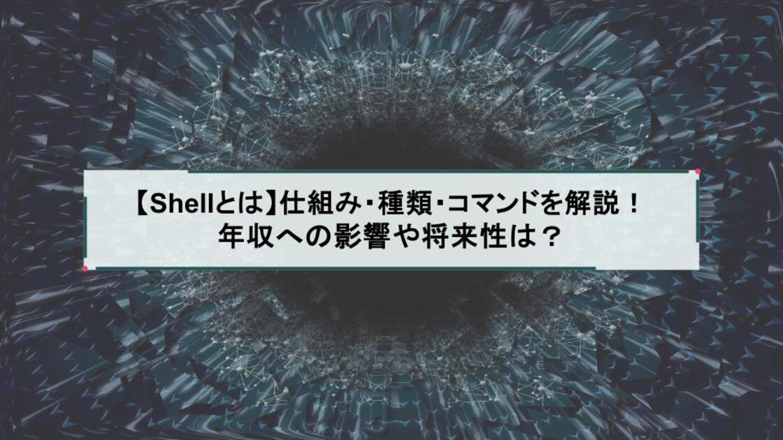 【Shellとは】仕組み・種類・コマンドを解説！年収への影響や将来性は？