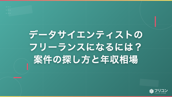 データサイエンティストのフリーランスになるには？案件の探し方と年収相場を解説