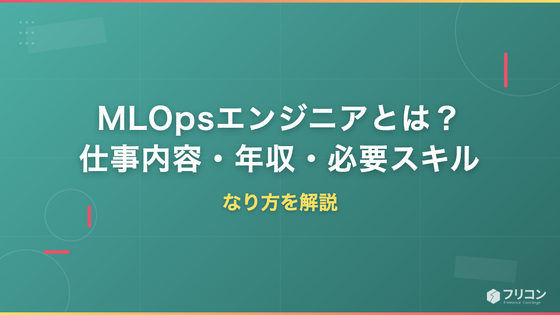 MLOpsエンジニアとは？仕事内容・年収・必要スキルとなり方を解説