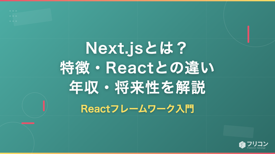 Next.jsとは？React基盤のフレームワークの特徴・できること・年収・将来性をフリーランス視点で解説