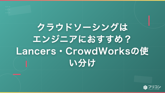 クラウドソーシングはエンジニアにおすすめ？Lancers・CrowdWorksの案件・単価と使い分け