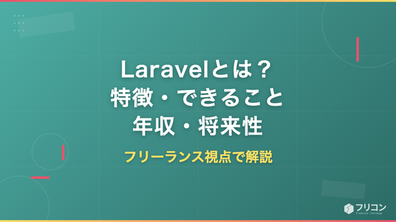 Laravelとは？PHPフレームワークの特徴・できること・年収・将来性をフリーランス視点で徹底解説