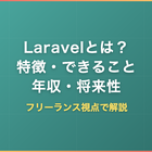 Laravelとは？PHPフレームワークの特徴・できること・年収・将来性をフリーランス視点で徹底解説