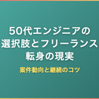 50代エンジニアの選択肢｜フリーランス転身の現実・案件動向・継続のコツを解説