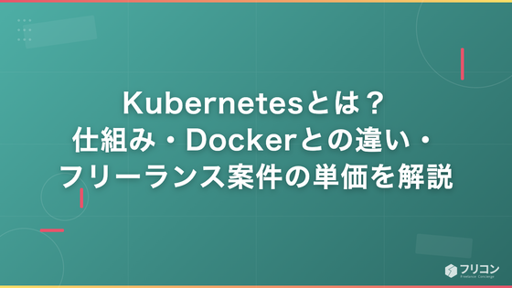 Kubernetesとは？仕組み・Dockerとの違い・フリーランス案件の単価をエンジニア視点で解説