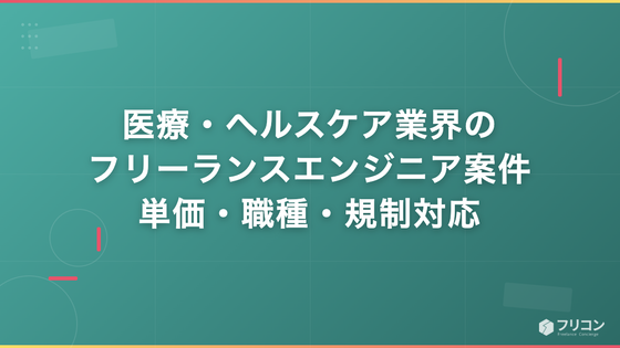 医療・ヘルスケア業界のフリーランスエンジニア案件｜単価相場・職種・規制対応のポイントを解説