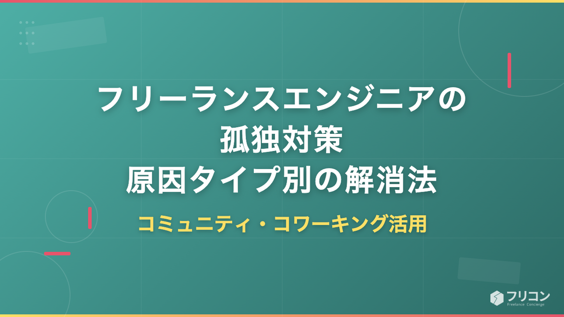 フリーランスエンジニアの孤独対策｜原因タイプ別の解消法とコミュニティ・コワーキング活用法