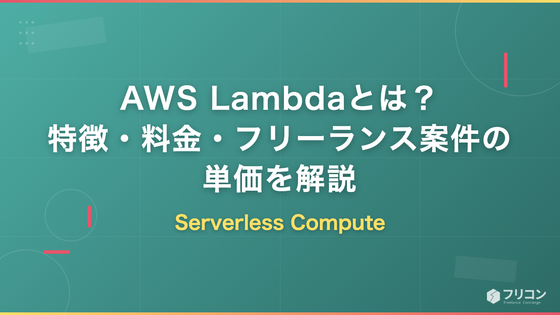 AWS Lambdaとは？特徴・できること・料金・フリーランス案件の単価をエンジニア視点で解説
