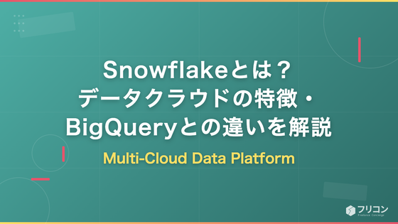 Snowflakeとは？データクラウドの特徴・BigQueryとの違い・案件動向をフリーランス視点で解説