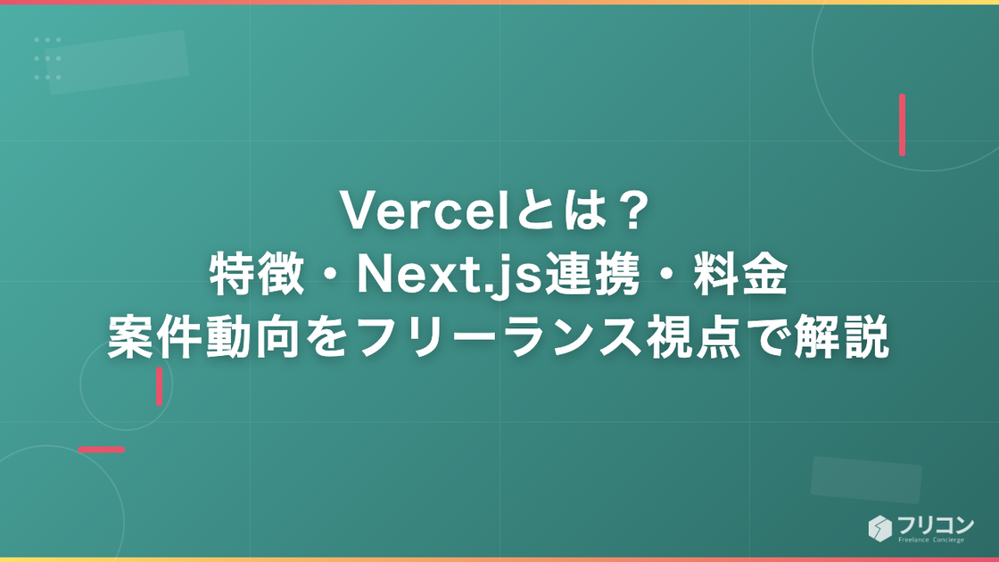 Vercelとは？特徴・Next.js連携・料金・案件動向をフリーランス視点で解説