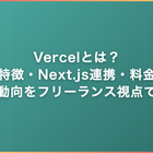 Vercelとは？特徴・Next.js連携・料金・案件動向をフリーランス視点で解説
