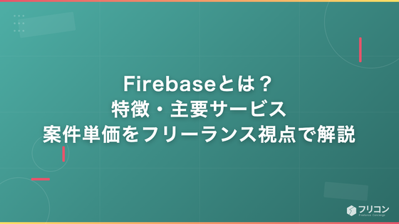 Firebaseとは？特徴・主要サービス・案件単価をフリーランス視点で徹底解説
