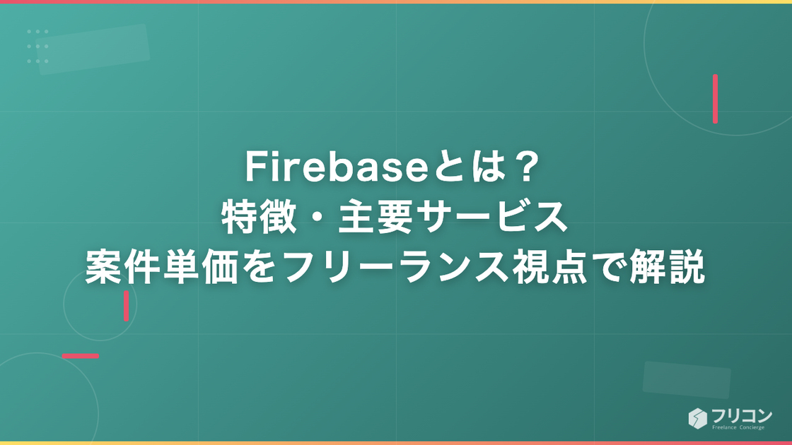 Firebaseとは？特徴・主要サービス・案件単価をフリーランス視点で徹底解説