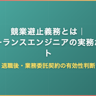 競業避止義務とは｜フリーランスエンジニアの退職後・業務委託契約の有効性判断と実務ポイント