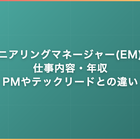 エンジニアリングマネージャー(EM)とは｜仕事内容・年収・PMやテックリードとの違い