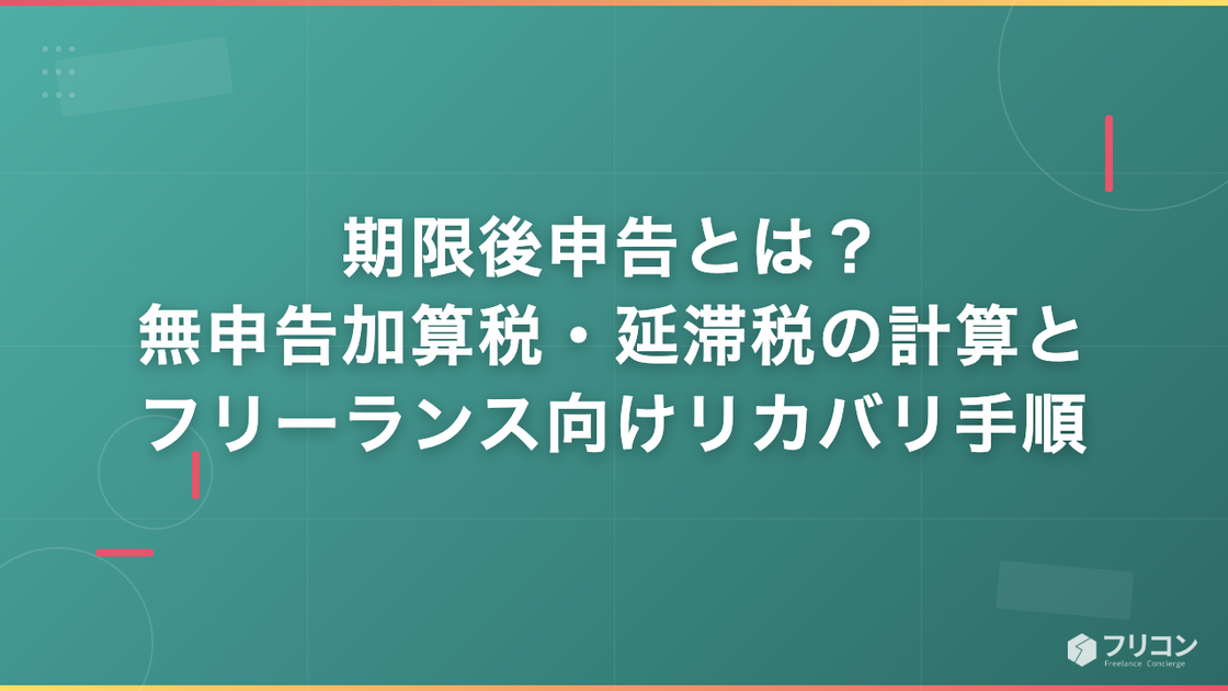 期限後申告とは？無申告加算税・延滞税の計算とフリーランスエンジニアのリカバリ手順を解説