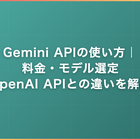 Gemini APIの使い方｜料金・モデル選定・OpenAI APIとの違いを解説
