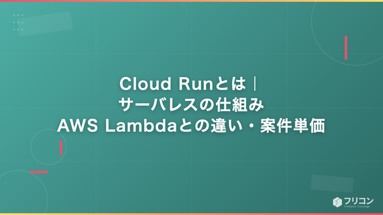 GCP Cloud Runとは｜サーバレスの仕組み・AWS Lambdaとの違い・案件単価をフリーランス視点で解説