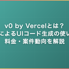 v0 by Vercelとは？AIによるUIコード生成の使い方・料金・案件動向を解説