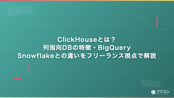 ClickHouseとは？列指向DBの特徴・BigQuery／Snowflakeとの違いをフリーランス視点で解説