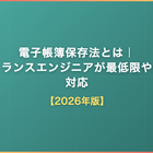 電子帳簿保存法とは｜フリーランスエンジニアが最低限やるべき対応【2026年版】