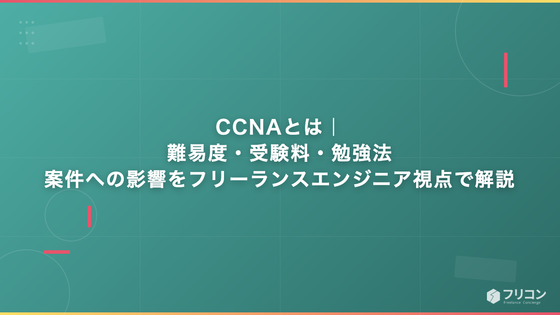 CCNAとは｜難易度・受験料・勉強法・案件への影響をフリーランスエンジニア視点で解説