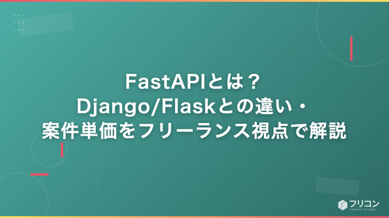 FastAPIとは？Python製の高速API FW・Django/Flaskとの違いと案件単価をフリーランス視点で徹底解説