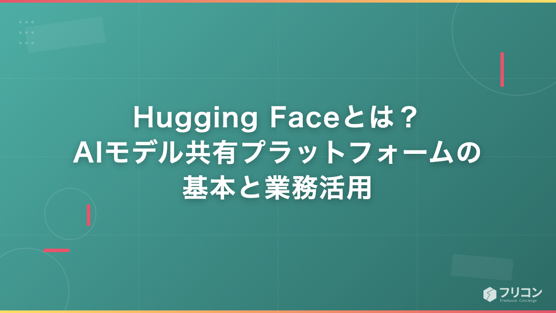 Hugging Faceとは？AIモデル共有プラットフォームの基本と業務活用をフリーランスエンジニア視点で解説