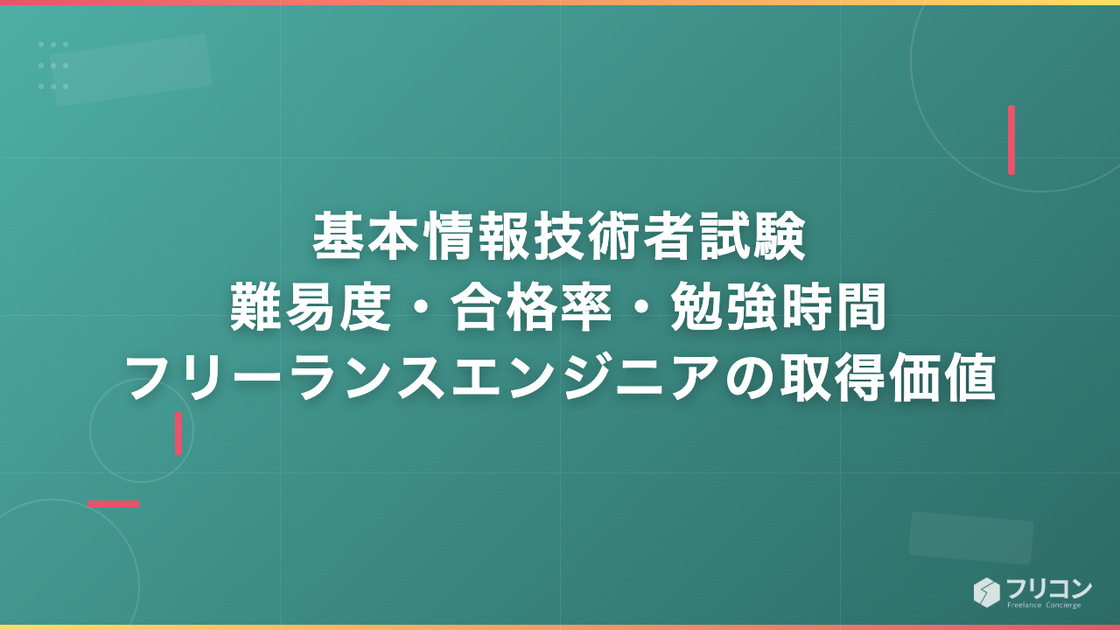 基本情報技術者試験｜難易度・合格率・勉強時間とフリーランスエンジニアの取得価値を解説