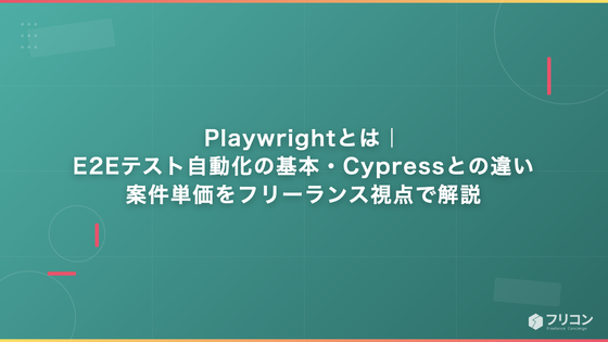 Playwrightとは｜E2Eテスト自動化の基本・Cypressとの違い・案件単価をフリーランス視点で解説