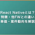 React Nativeとは？特徴・Flutter/Swift/Kotlinとの違い・案件単価をフリーランスエンジニア視点で解説