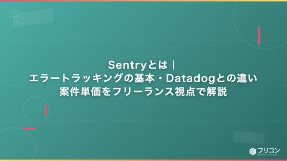 Sentryとは｜エラートラッキングの基本・Datadogとの違い・案件単価をフリーランス視点で解説