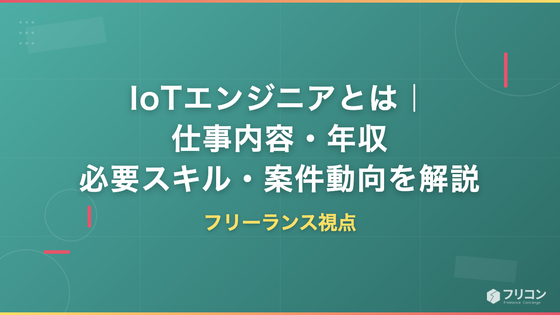 IoTエンジニアとは｜仕事内容・年収・必要スキルと案件動向をフリーランス視点で解説