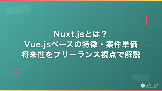 Nuxt.jsとは？Vue.jsベースの特徴・案件単価・将来性をフリーランス視点で解説